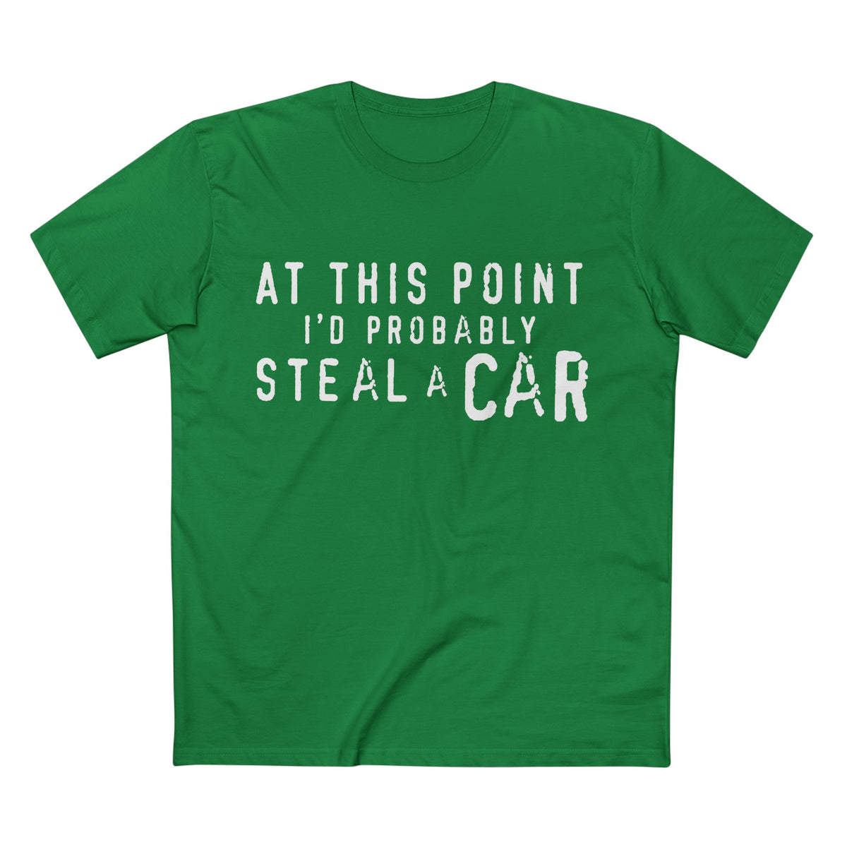 At This Point I'd Probably Steal A Car Tee