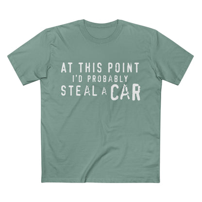 At This Point I'd Probably Steal A Car Tee