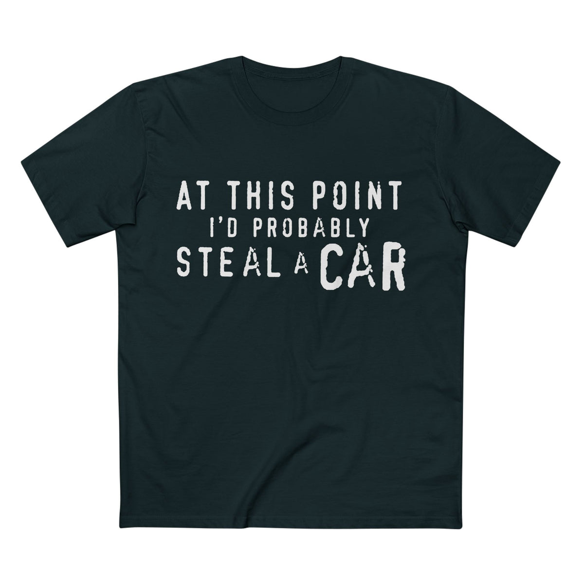 At This Point I'd Probably Steal A Car Tee