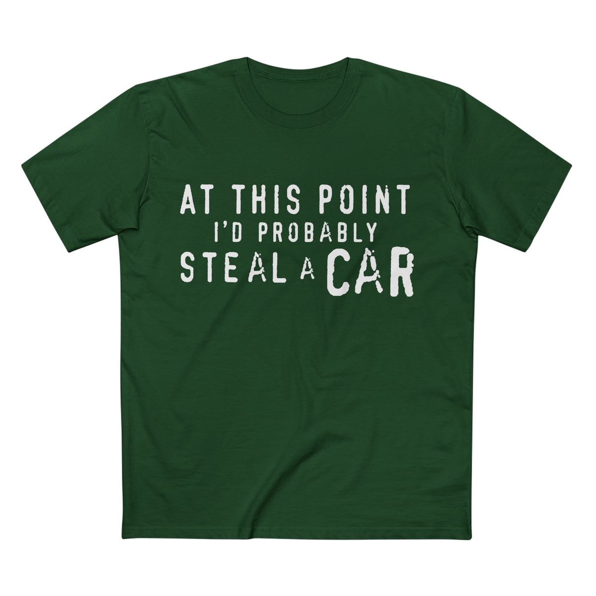 At This Point I'd Probably Steal A Car Tee