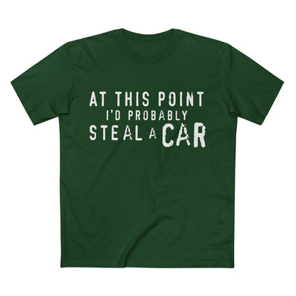 At This Point I'd Probably Steal A Car Tee