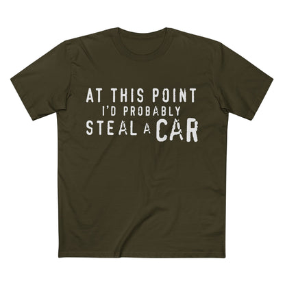At This Point I'd Probably Steal A Car Tee