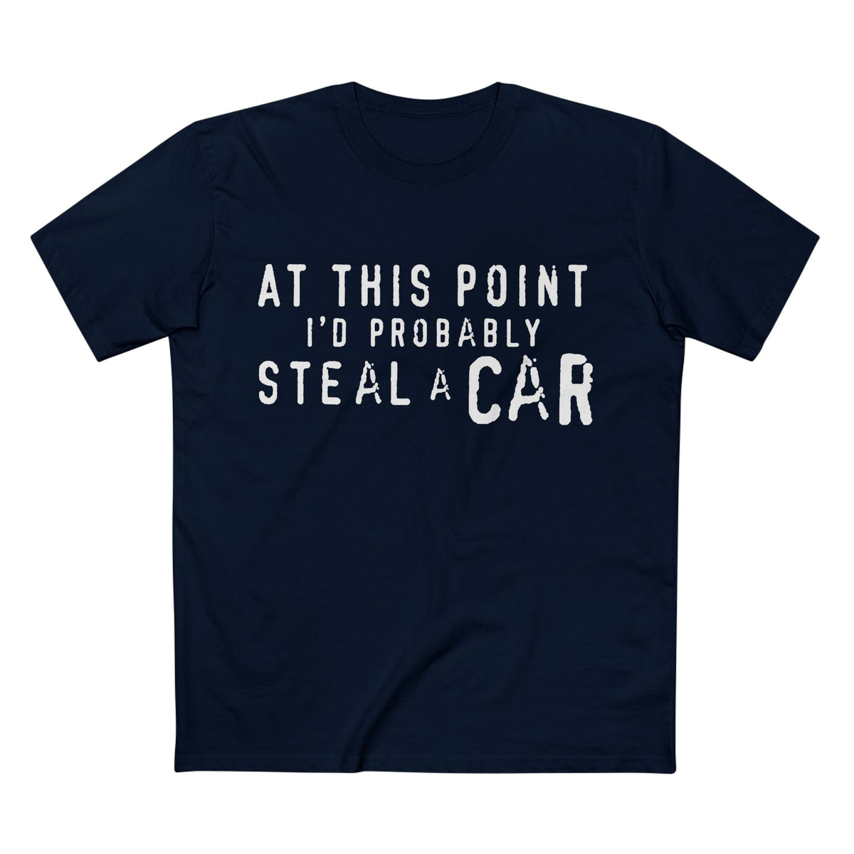 At This Point I'd Probably Steal A Car Tee