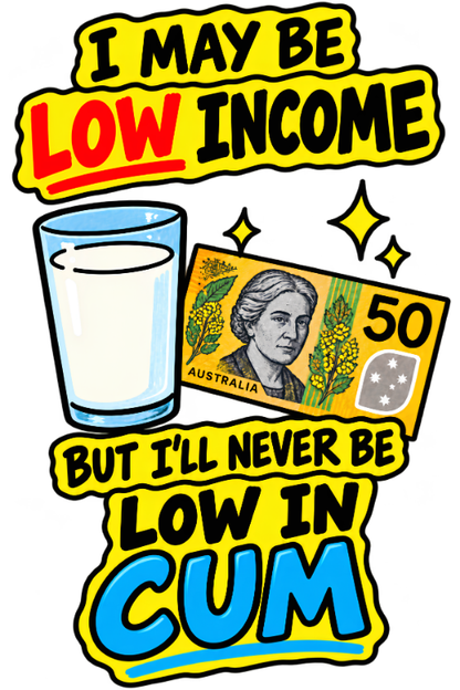 "I May Be Low Income But I'll Never Be Low In Cum" - Men's Tee